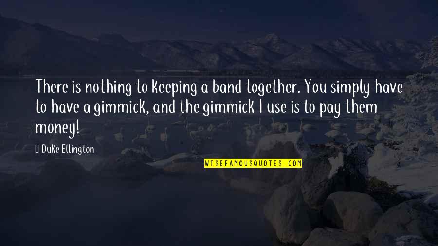 Sashasoles Quotes By Duke Ellington: There is nothing to keeping a band together. Sashasoles Quotes By Duke Ellington: There is nothing to keeping a band together.