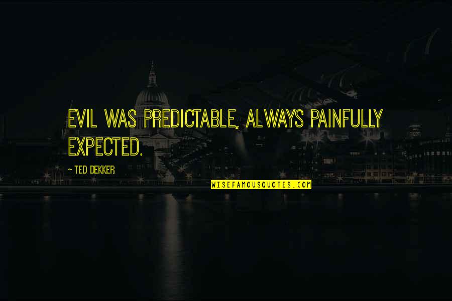 Sashcloth Quotes By Ted Dekker: Evil was predictable, always painfully expected.