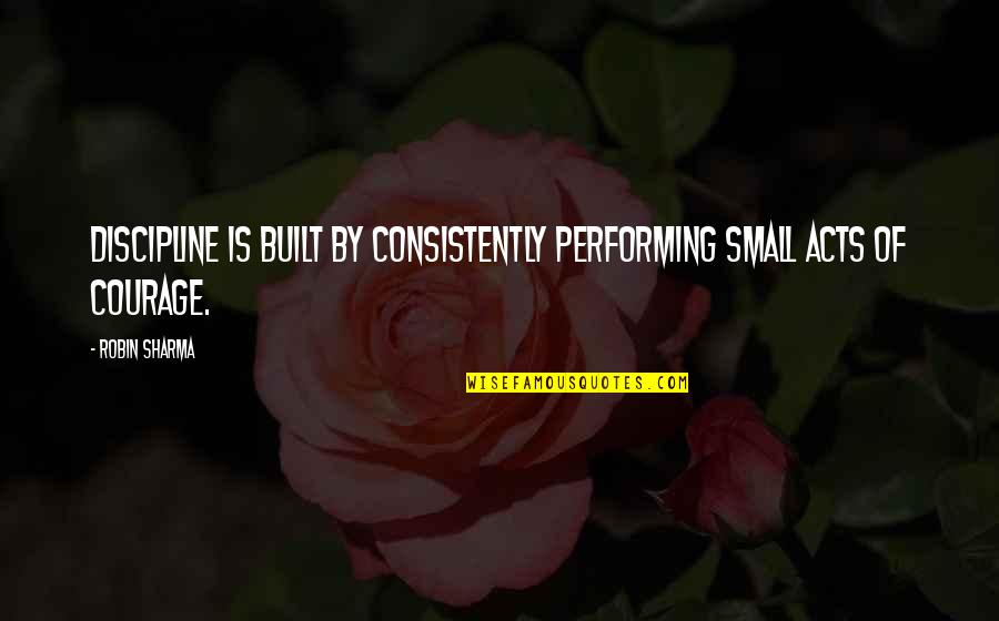 Sasheen Bow Quotes By Robin Sharma: Discipline is built by consistently performing small acts