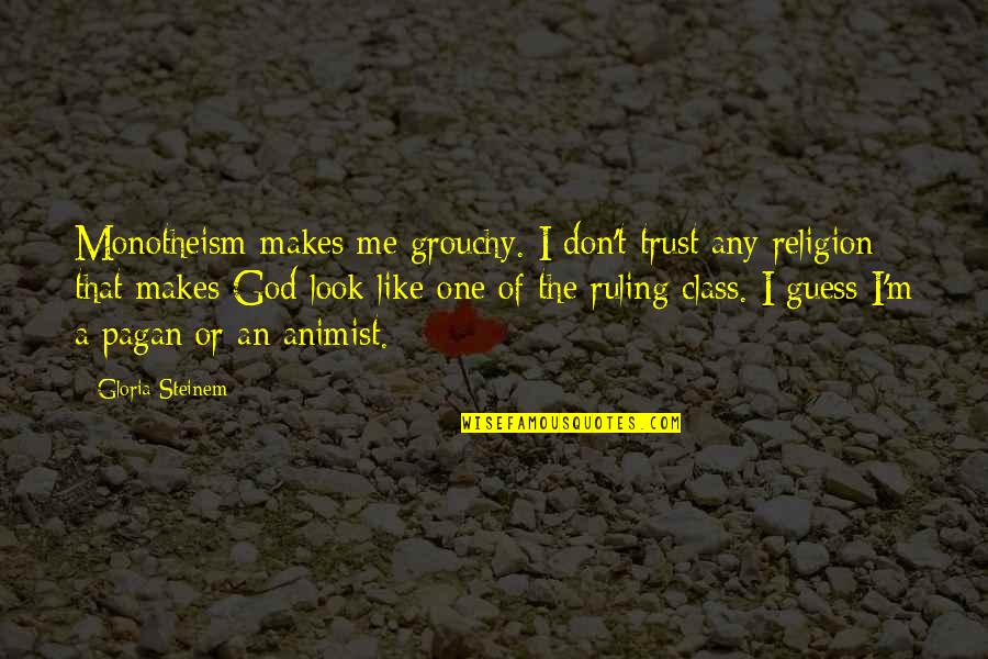 Sashuani Quotes By Gloria Steinem: Monotheism makes me grouchy. I don't trust any