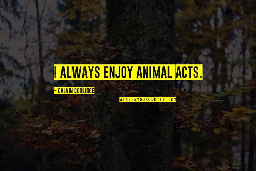 Sasidhar Vaidehi Quotes By Calvin Coolidge: I always enjoy animal acts. Sasidhar Vaidehi Quotes By Calvin Coolidge: I always enjoy animal acts.