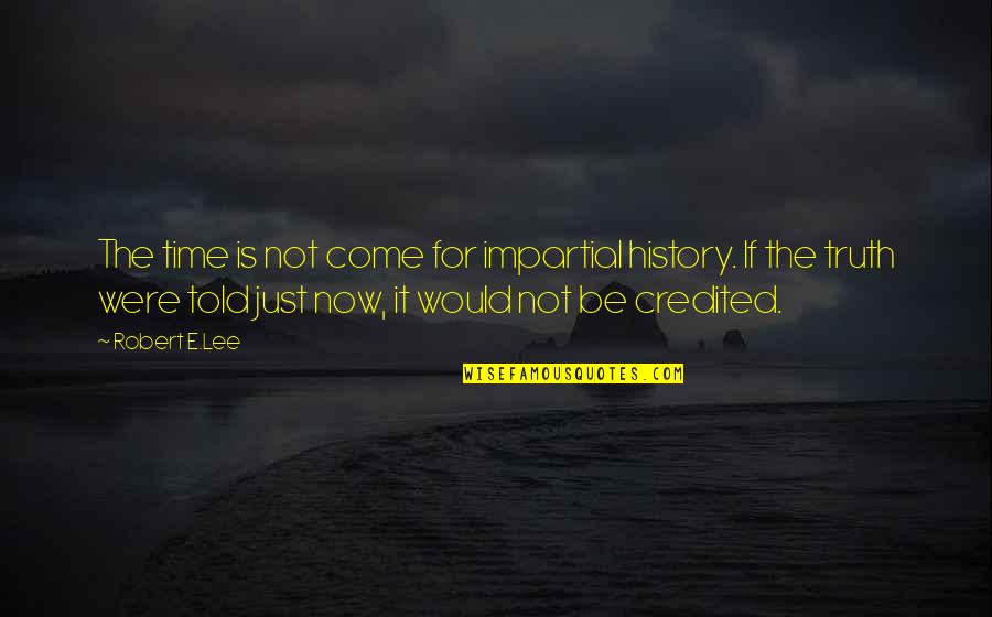 Sasidhar Vaidehi Quotes By Robert E.Lee: The time is not come for impartial history. Sasidhar Vaidehi Quotes By Robert E.Lee: The time is not come for impartial history.