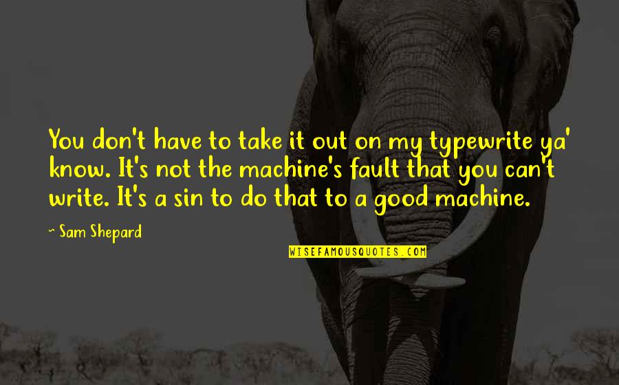 Saskatchewan Quotes By Sam Shepard: You don't have to take it out on Saskatchewan Quotes By Sam Shepard: You don't have to take it out on