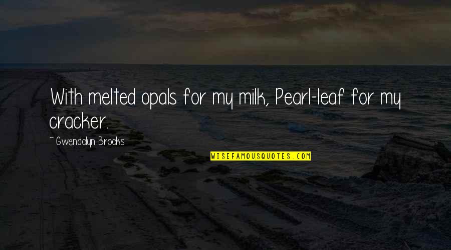Saskatchewan Roughriders Quotes By Gwendolyn Brooks: With melted opals for my milk, Pearl-leaf for