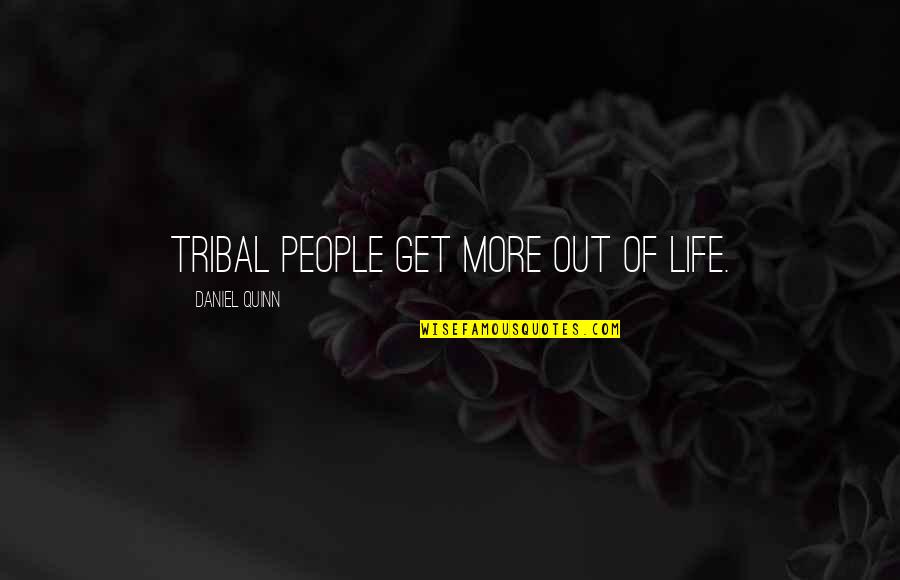 Saskia Sassen Quotes By Daniel Quinn: Tribal people get more out of life. Saskia Sassen Quotes By Daniel Quinn: Tribal people get more out of life.