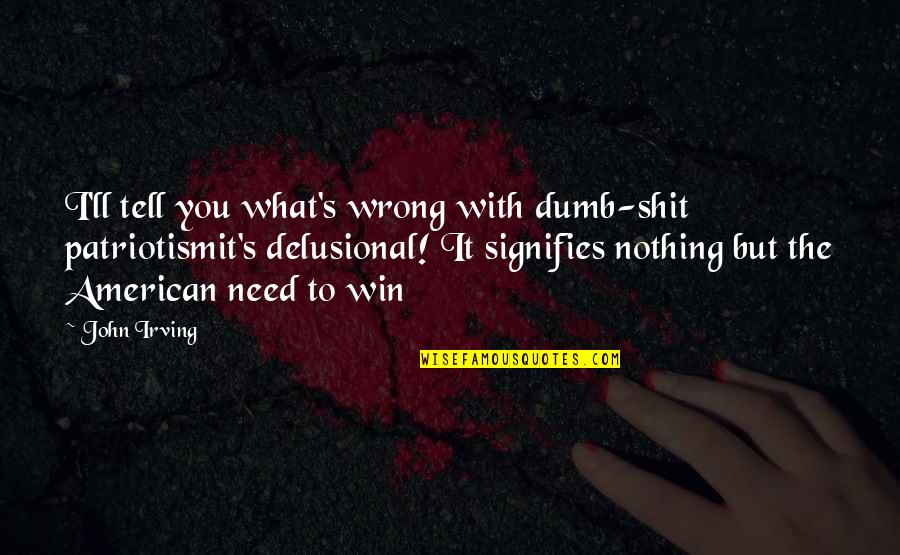 Saskia Sassen Quotes By John Irving: I'll tell you what's wrong with dumb-shit patriotismit's Saskia Sassen Quotes By John Irving: I'll tell you what's wrong with dumb-shit patriotismit's