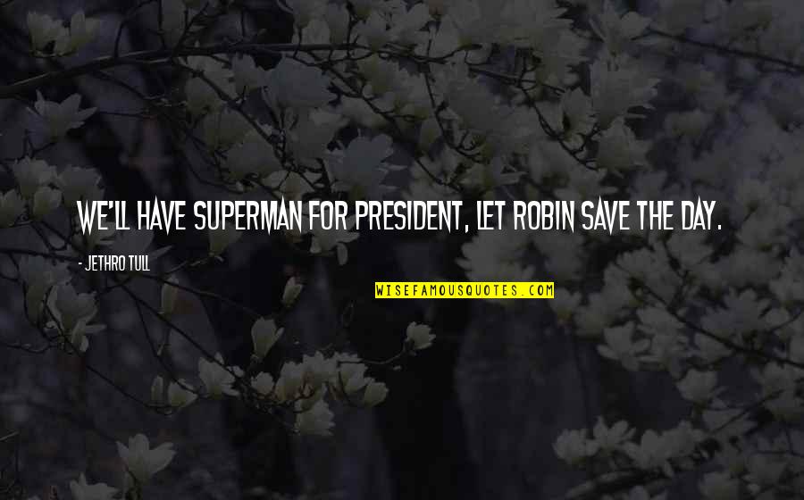Saskia Wickham Quotes By Jethro Tull: We'll have Superman for President, let Robin save