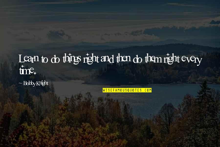 Saskobits Quotes By Bobby Knight: Learn to do things right and then do Saskobits Quotes By Bobby Knight: Learn to do things right and then do
