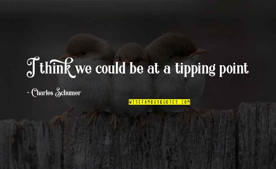 Saskobits Quotes By Charles Schumer: I think we could be at a tipping Saskobits Quotes By Charles Schumer: I think we could be at a tipping
