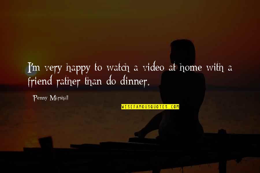 Saskolo Quotes By Penny Marshall: I'm very happy to watch a video at