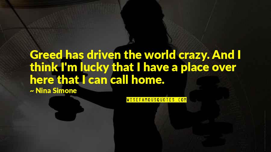 Saskya Brave Quotes By Nina Simone: Greed has driven the world crazy. And I Saskya Brave Quotes By Nina Simone: Greed has driven the world crazy. And I