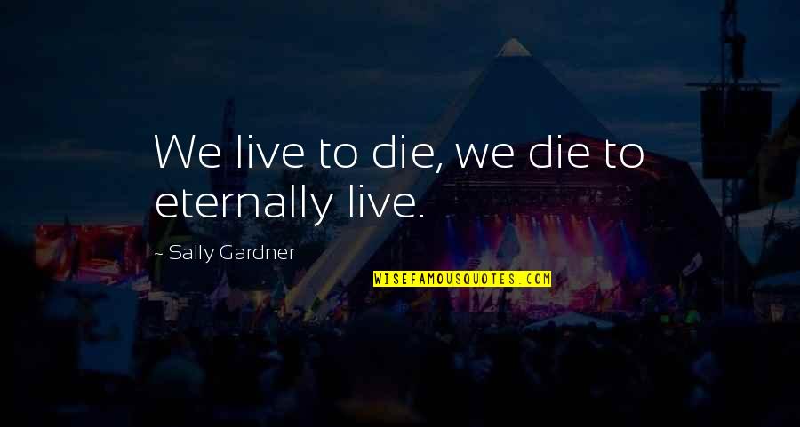 Saslows Greensboro Quotes By Sally Gardner: We live to die, we die to eternally Saslows Greensboro Quotes By Sally Gardner: We live to die, we die to eternally