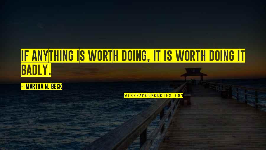 Sasmita Sangram Quotes By Martha N. Beck: If anything is worth doing, it is worth