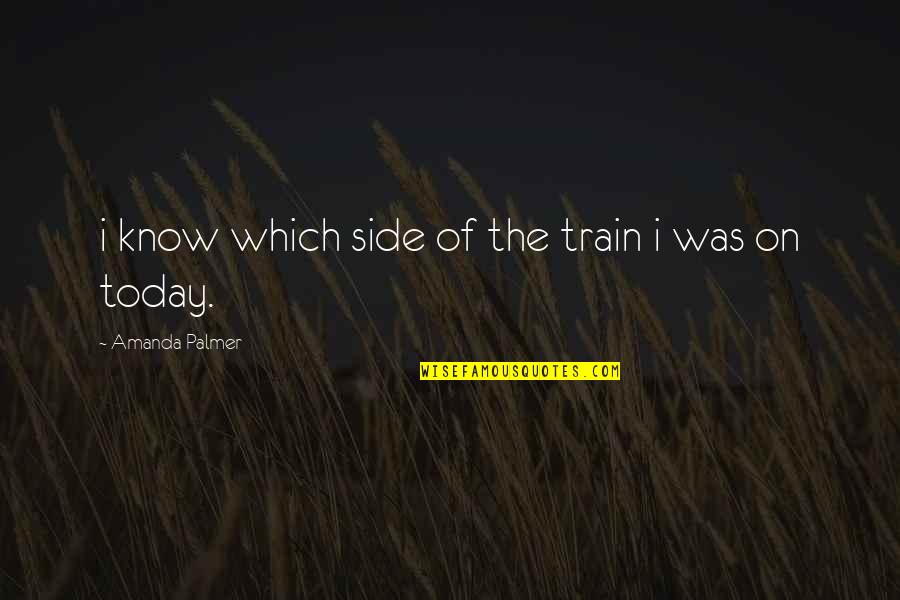 Sasquatch Music Festival Quotes By Amanda Palmer: i know which side of the train i