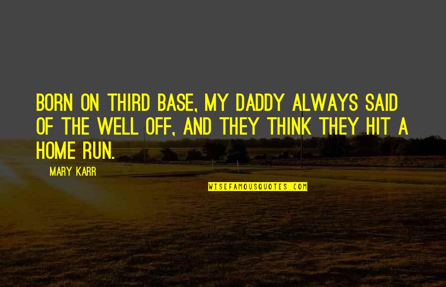 Sasquatches In Canada Quotes By Mary Karr: Born on third base, my daddy always said Sasquatches In Canada Quotes By Mary Karr: Born on third base, my daddy always said