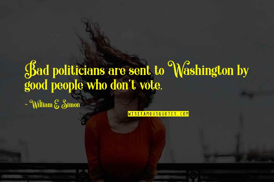 Sasquatches In Canada Quotes By William E. Simon: Bad politicians are sent to Washington by good Sasquatches In Canada Quotes By William E. Simon: Bad politicians are sent to Washington by good