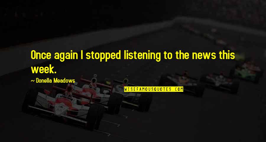 Sassaman Services Quotes By Donella Meadows: Once again I stopped listening to the news