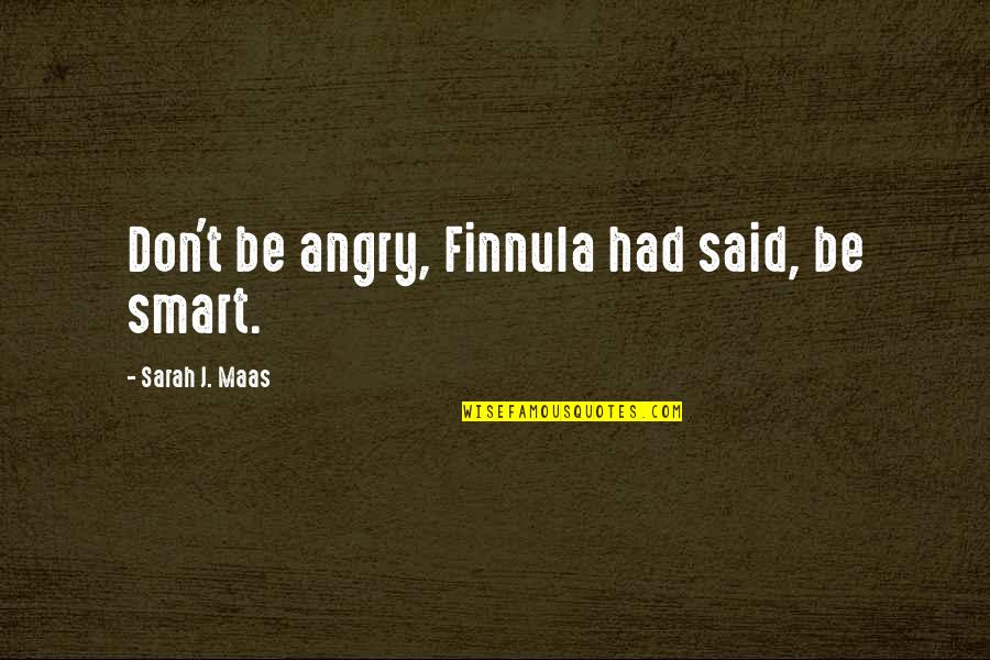 Sassed Cassee Quotes By Sarah J. Maas: Don't be angry, Finnula had said, be smart. Sassed Cassee Quotes By Sarah J. Maas: Don't be angry, Finnula had said, be smart.