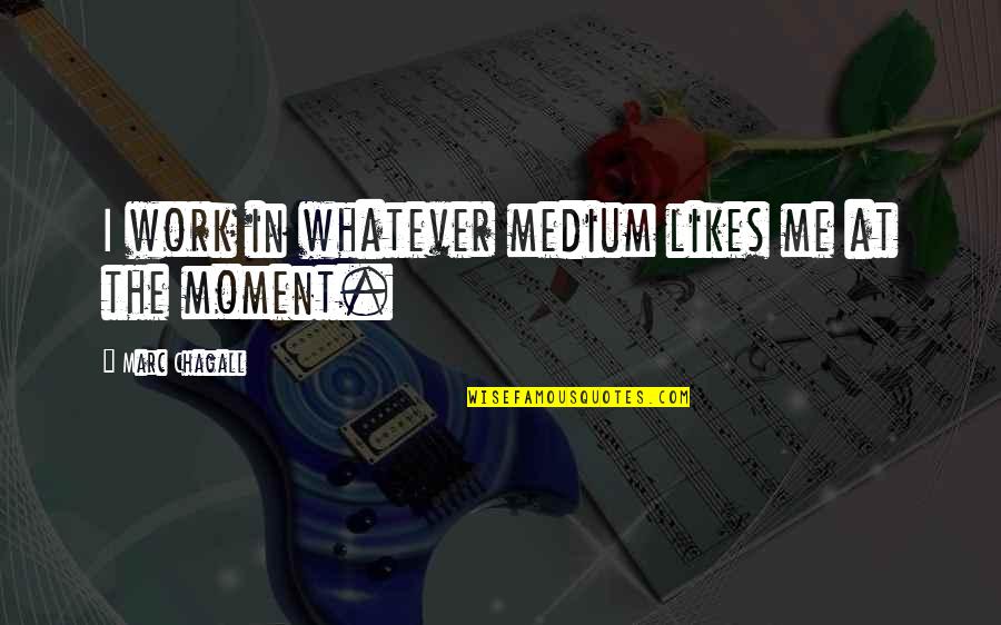 Sasseens Quotes By Marc Chagall: I work in whatever medium likes me at Sasseens Quotes By Marc Chagall: I work in whatever medium likes me at