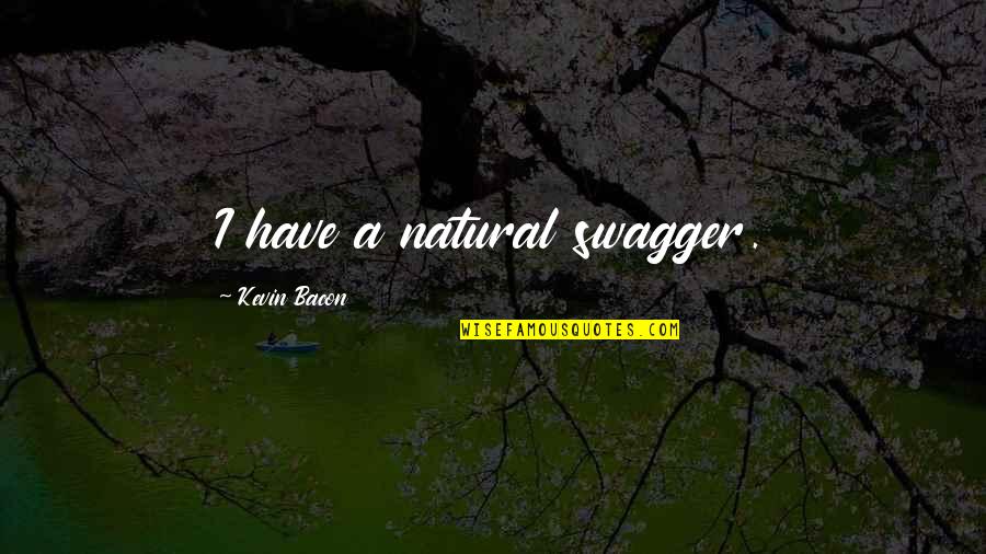 Sasseka Quotes By Kevin Bacon: I have a natural swagger. Sasseka Quotes By Kevin Bacon: I have a natural swagger.