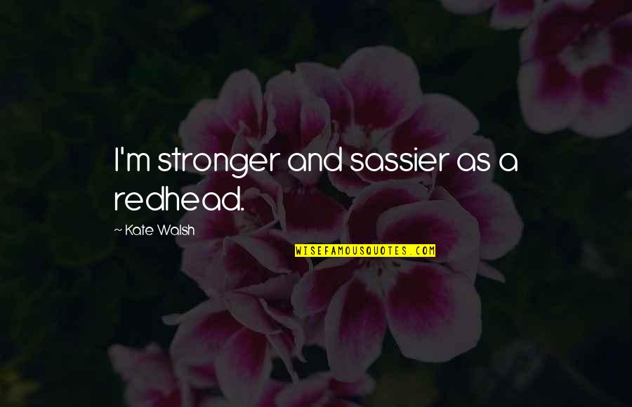 Sassier Quotes By Kate Walsh: I'm stronger and sassier as a redhead.