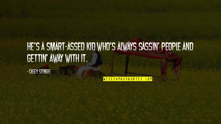 Sassin Quotes By Casey Stengel: He's a smart-assed kid who's always sassin' people