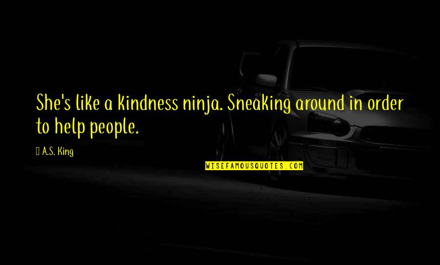 Sasski Mali Quotes By A.S. King: She's like a kindness ninja. Sneaking around in