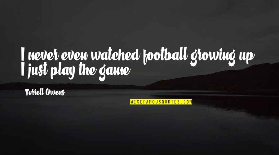 Sasso Chicken Quotes By Terrell Owens: I never even watched football growing up. I Sasso Chicken Quotes By Terrell Owens: I never even watched football growing up. I