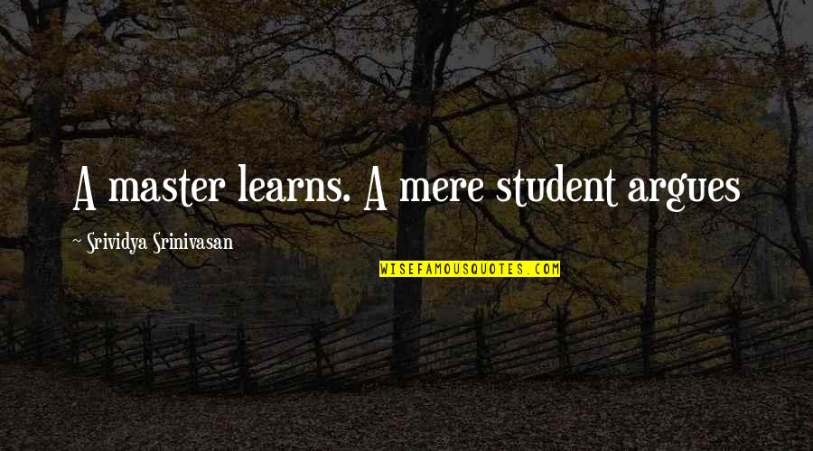Sassurer Synonyme Quotes By Srividya Srinivasan: A master learns. A mere student argues