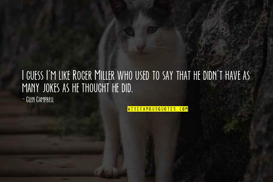 Sassy Attitude Quotes By Glen Campbell: I guess I'm like Roger Miller who used Sassy Attitude Quotes By Glen Campbell: I guess I'm like Roger Miller who used