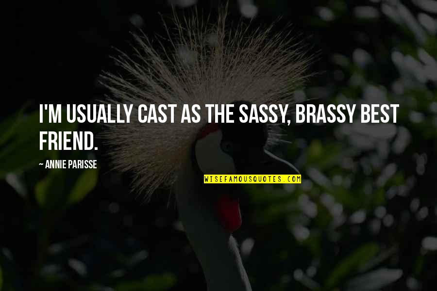 Sassy But Quotes By Annie Parisse: I'm usually cast as the sassy, brassy best Sassy But Quotes By Annie Parisse: I'm usually cast as the sassy, brassy best