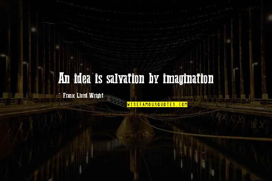 Sassy Clever Quotes By Frank Lloyd Wright: An idea is salvation by imagination Sassy Clever Quotes By Frank Lloyd Wright: An idea is salvation by imagination