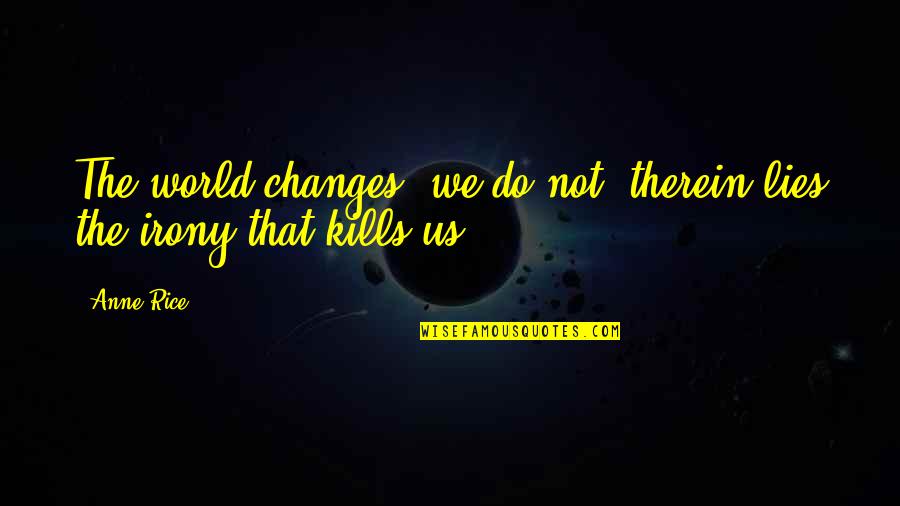 Sassy Funny Facebook Quotes By Anne Rice: The world changes, we do not, therein lies