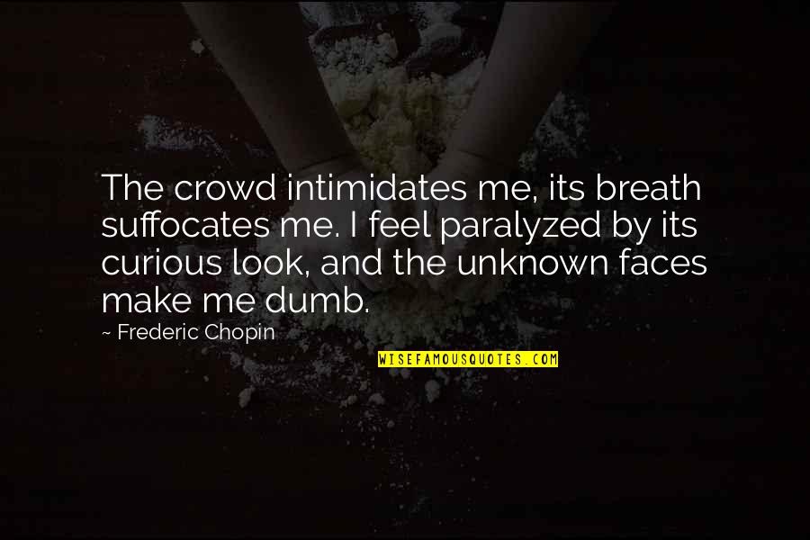 Sassy Monday Quotes By Frederic Chopin: The crowd intimidates me, its breath suffocates me. Sassy Monday Quotes By Frederic Chopin: The crowd intimidates me, its breath suffocates me.