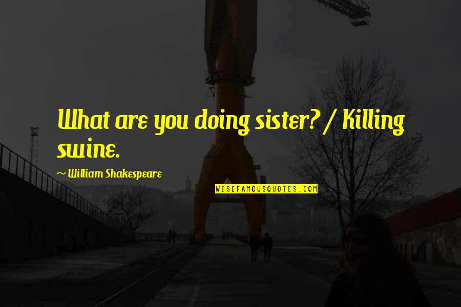 Sassy Short Quotes By William Shakespeare: What are you doing sister? / Killing swine. Sassy Short Quotes By William Shakespeare: What are you doing sister? / Killing swine.