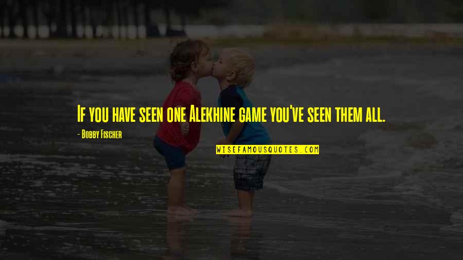 Sassz Quotes By Bobby Fischer: If you have seen one Alekhine game you've Sassz Quotes By Bobby Fischer: If you have seen one Alekhine game you've