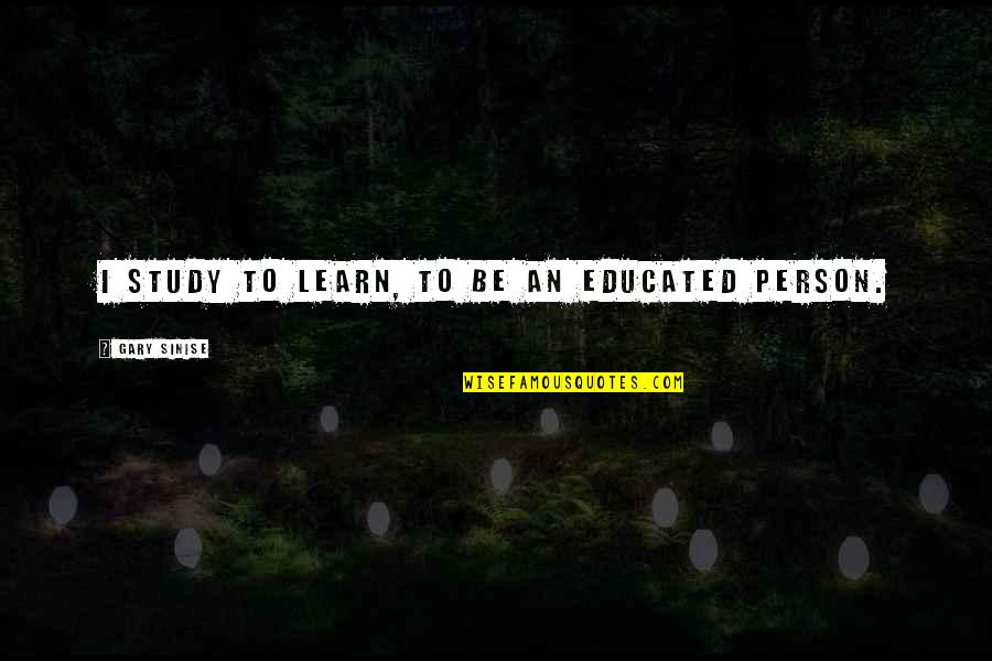 Sasterawan Keris Quotes By Gary Sinise: I study to learn, to be an educated Sasterawan Keris Quotes By Gary Sinise: I study to learn, to be an educated