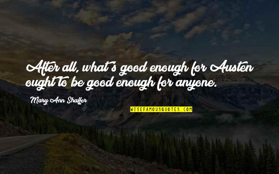 Sasterawan Singapura Quotes By Mary Ann Shaffer: After all, what's good enough for Austen ought Sasterawan Singapura Quotes By Mary Ann Shaffer: After all, what's good enough for Austen ought