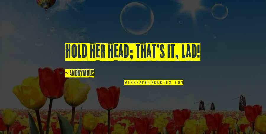 Sastrawan Adalah Quotes By Anonymous: Hold her head; that's it, lad! Sastrawan Adalah Quotes By Anonymous: Hold her head; that's it, lad!