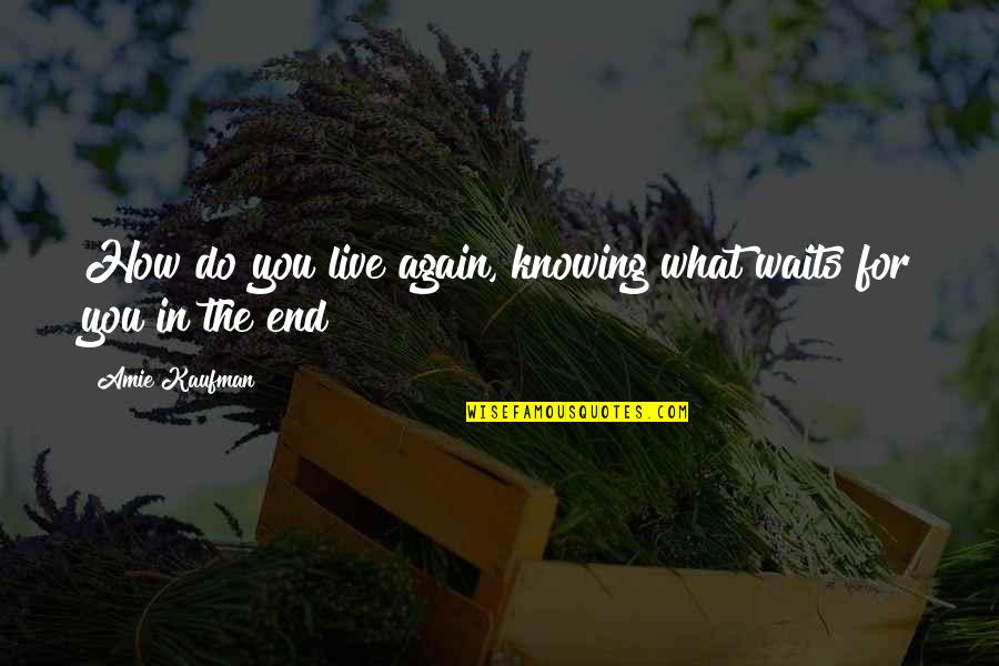 Sasuke Kirin Quote Quotes By Amie Kaufman: How do you live again, knowing what waits
