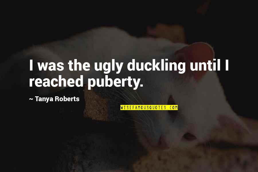 Sasukes Quote Quotes By Tanya Roberts: I was the ugly duckling until I reached