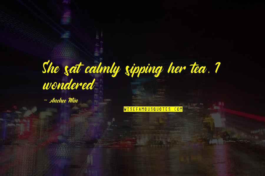 Sat Quotes By Anchee Min: She sat calmly sipping her tea. I wondered