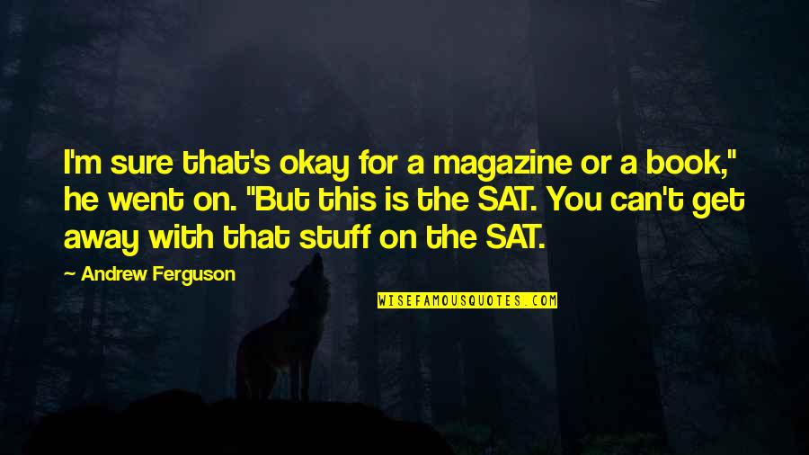 Sat Quotes By Andrew Ferguson: I'm sure that's okay for a magazine or