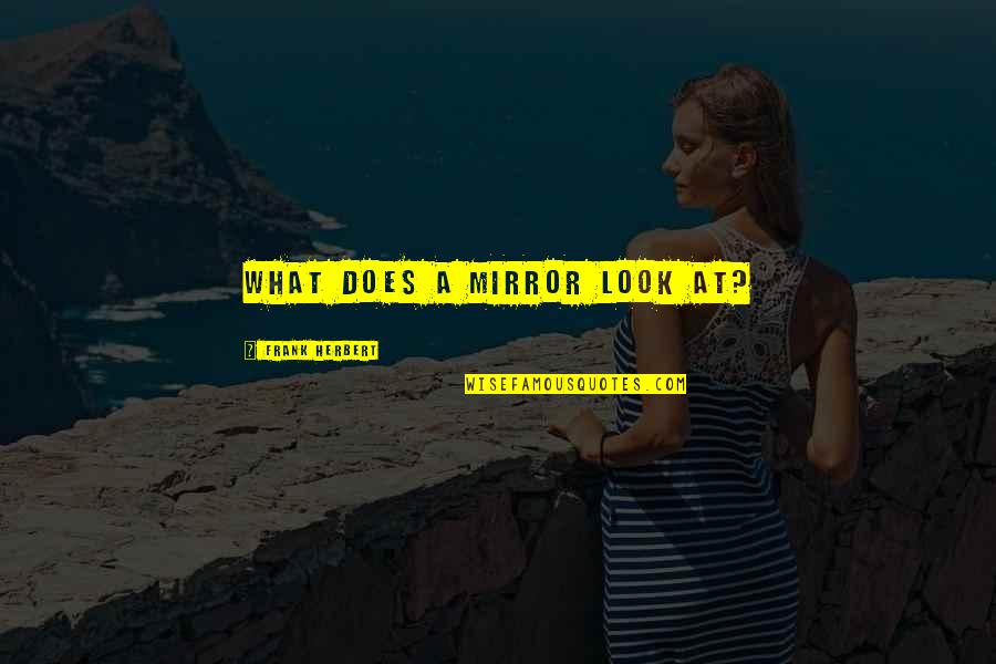 Sataloff Book Quotes By Frank Herbert: What does a mirror look at? Sataloff Book Quotes By Frank Herbert: What does a mirror look at?