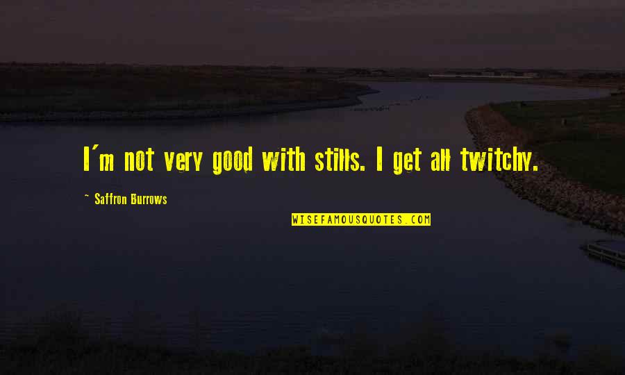 Sataloff Philadelphia Quotes By Saffron Burrows: I'm not very good with stills. I get Sataloff Philadelphia Quotes By Saffron Burrows: I'm not very good with stills. I get