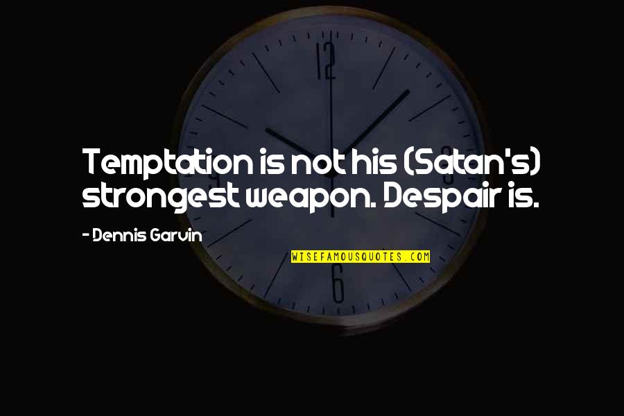 Satan And Temptation Quotes By Dennis Garvin: Temptation is not his (Satan's) strongest weapon. Despair Satan And Temptation Quotes By Dennis Garvin: Temptation is not his (Satan's) strongest weapon. Despair