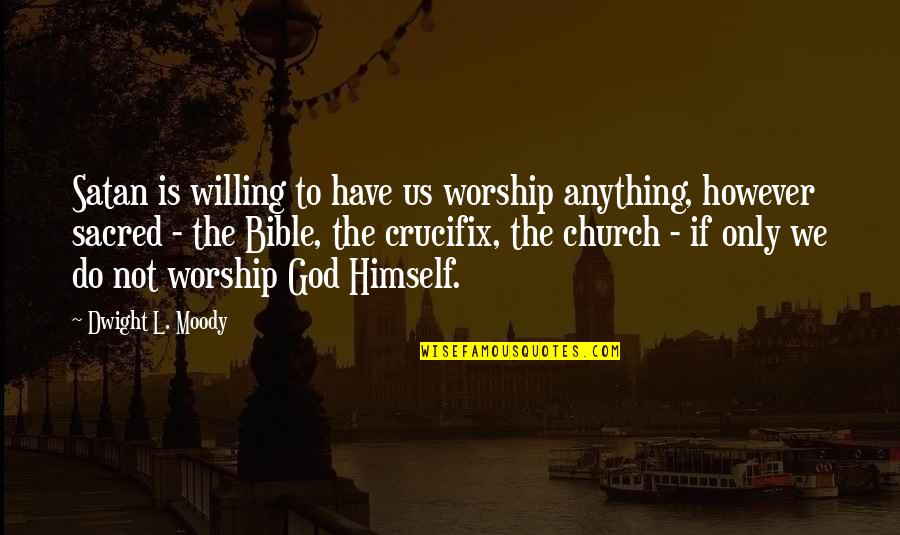 Satan From The Bible Quotes By Dwight L. Moody: Satan is willing to have us worship anything,