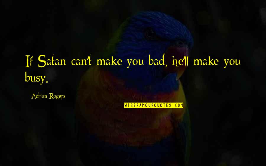 Satan Is Busy Quotes By Adrian Rogers: If Satan can't make you bad, he'll make