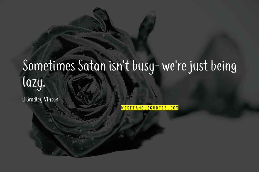 Satan Is Busy Quotes By Bradley Vinson: Sometimes Satan isn't busy- we're just being lazy.