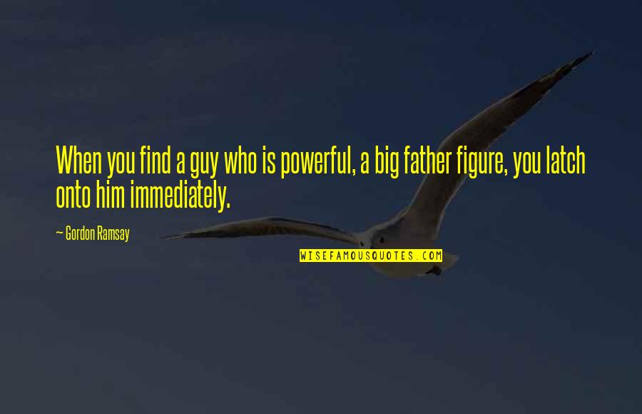 Satan Is Busy Quotes By Gordon Ramsay: When you find a guy who is powerful,